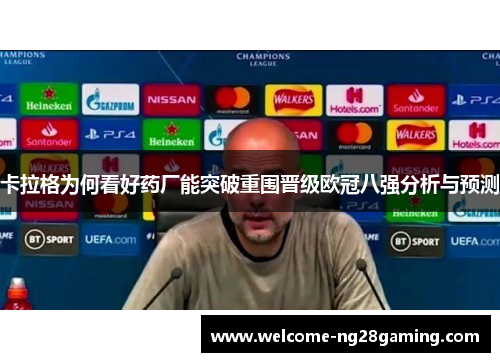 卡拉格为何看好药厂能突破重围晋级欧冠八强分析与预测