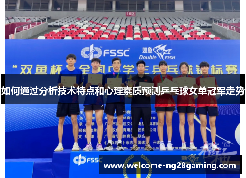 如何通过分析技术特点和心理素质预测乒乓球女单冠军走势
