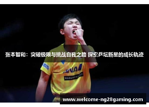 张本智和：突破极限与挑战自我之路 探索乒坛新星的成长轨迹