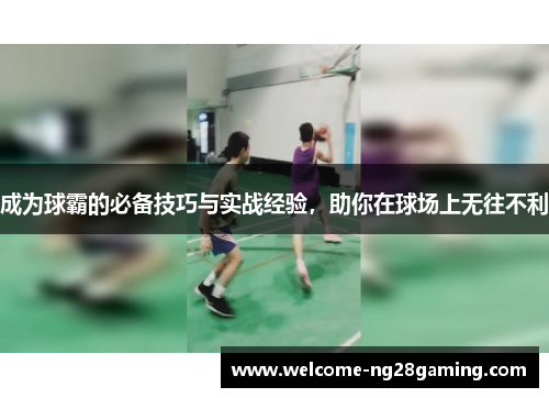 成为球霸的必备技巧与实战经验，助你在球场上无往不利