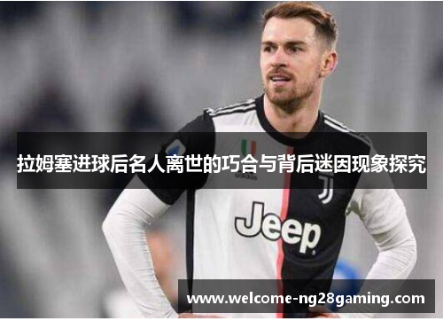 拉姆塞进球后名人离世的巧合与背后迷因现象探究