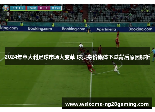 2024年意大利足球市场大变革 球员身价集体下跌背后原因解析