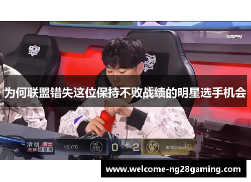 为何联盟错失这位保持不败战绩的明星选手机会