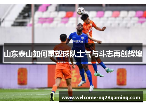 山东泰山如何重塑球队士气与斗志再创辉煌