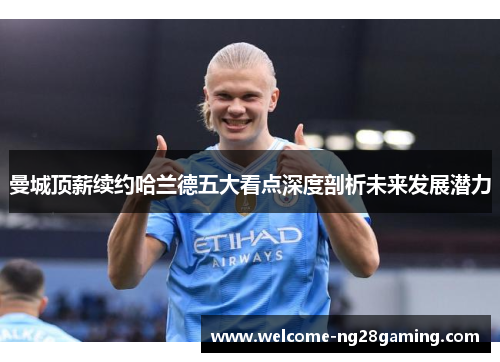 曼城顶薪续约哈兰德五大看点深度剖析未来发展潜力