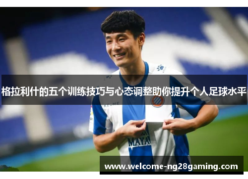格拉利什的五个训练技巧与心态调整助你提升个人足球水平