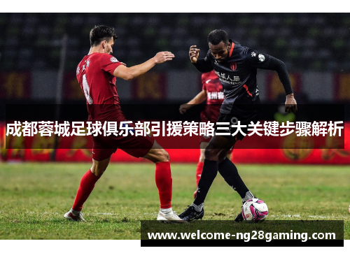 成都蓉城足球俱乐部引援策略三大关键步骤解析