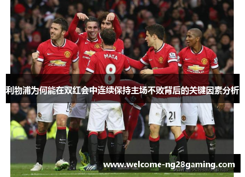 利物浦为何能在双红会中连续保持主场不败背后的关键因素分析