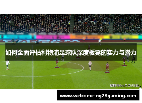 如何全面评估利物浦足球队深度板凳的实力与潜力