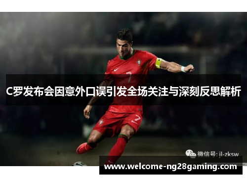 C罗发布会因意外口误引发全场关注与深刻反思解析