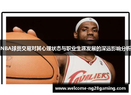 NBA球员交易对其心理状态与职业生涯发展的深远影响分析