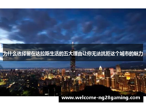 为什么选择留在达拉斯生活的五大理由让你无法抗拒这个城市的魅力