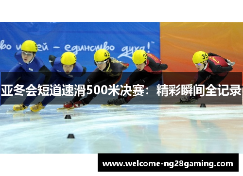 亚冬会短道速滑500米决赛：精彩瞬间全记录