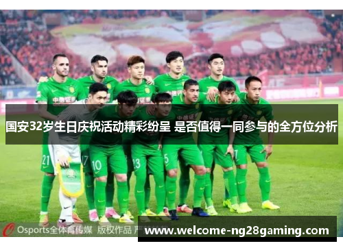 国安32岁生日庆祝活动精彩纷呈 是否值得一同参与的全方位分析