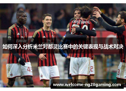 如何深入分析米兰对都灵比赛中的关键表现与战术对决