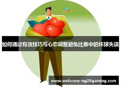 如何通过有效技巧与心态调整避免比赛中的坏球失误