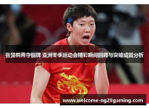张楚桐勇夺铜牌 亚洲冬季运动会精彩瞬间回顾与突破成就分析