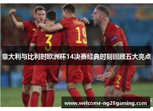 意大利与比利时欧洲杯14决赛经典时刻回顾五大亮点