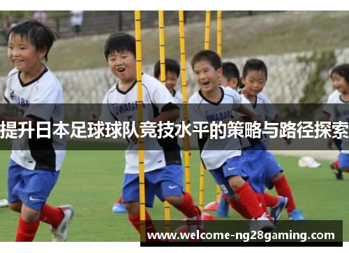 提升日本足球球队竞技水平的策略与路径探索