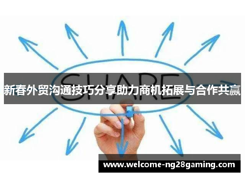 新春外贸沟通技巧分享助力商机拓展与合作共赢