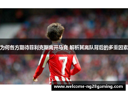 为何各方期待菲利克斯离开马竞 解析其离队背后的多重因素