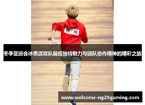 冬季亚运会冰壶混双队展现独特魅力与团队协作精神的精彩之旅
