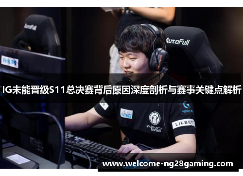 IG未能晋级S11总决赛背后原因深度剖析与赛事关键点解析