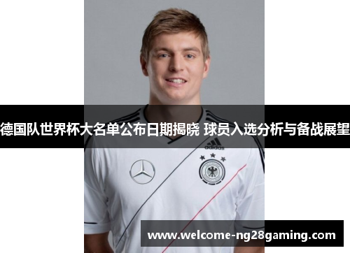 德国队世界杯大名单公布日期揭晓 球员入选分析与备战展望