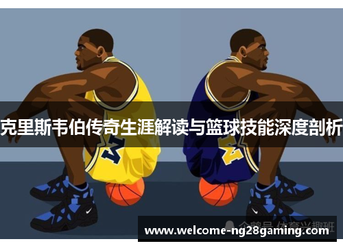 克里斯韦伯传奇生涯解读与篮球技能深度剖析