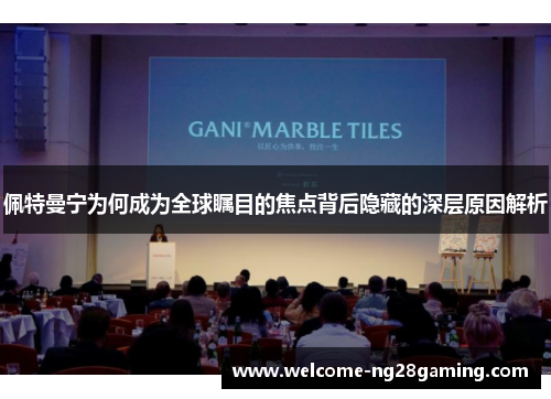 佩特曼宁为何成为全球瞩目的焦点背后隐藏的深层原因解析