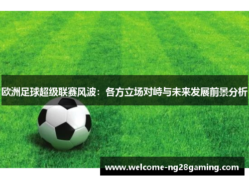 欧洲足球超级联赛风波：各方立场对峙与未来发展前景分析