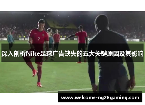 深入剖析Nike足球广告缺失的五大关键原因及其影响