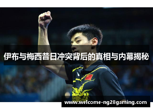 伊布与梅西昔日冲突背后的真相与内幕揭秘