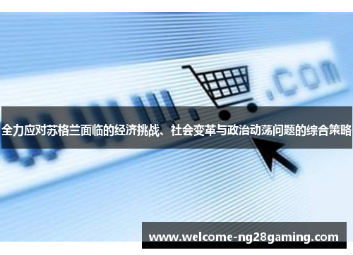 全力应对苏格兰面临的经济挑战、社会变革与政治动荡问题的综合策略