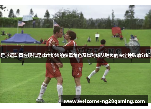 足球运动员在现代足球中扮演的多重角色及其对球队胜负的决定性影响分析