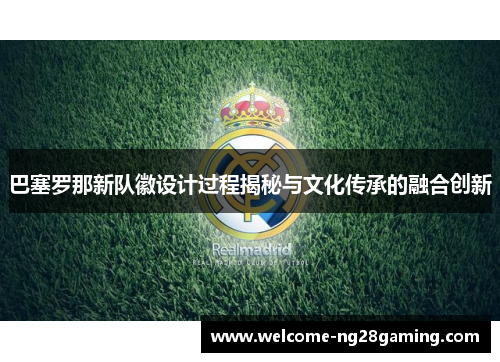 巴塞罗那新队徽设计过程揭秘与文化传承的融合创新