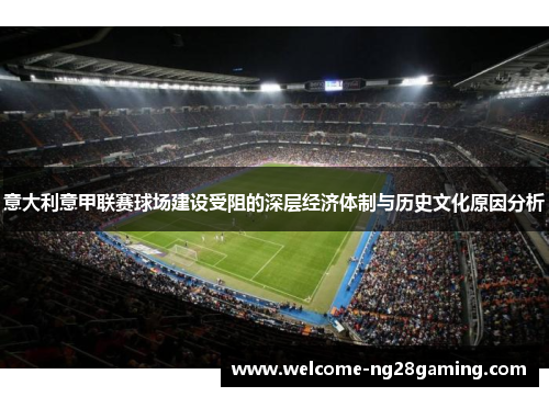 意大利意甲联赛球场建设受阻的深层经济体制与历史文化原因分析