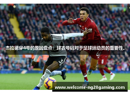 杰拉德穿4号的原因盘点：球衣号码对于足球运动员的重要性。