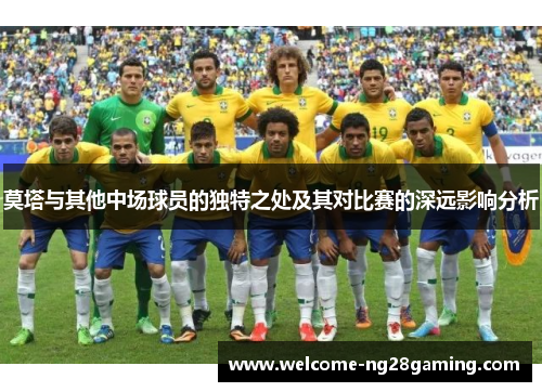 莫塔与其他中场球员的独特之处及其对比赛的深远影响分析