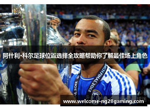 阿什利·科尔足球位置选择全攻略帮助你了解最佳场上角色