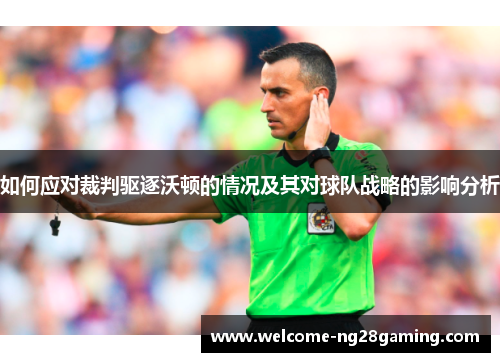 如何应对裁判驱逐沃顿的情况及其对球队战略的影响分析