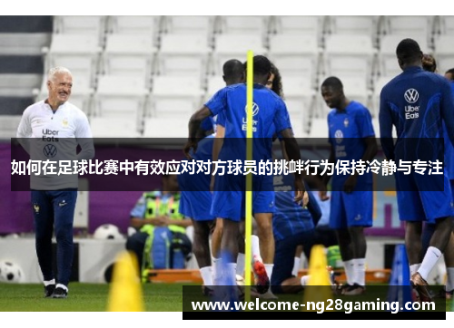 如何在足球比赛中有效应对对方球员的挑衅行为保持冷静与专注