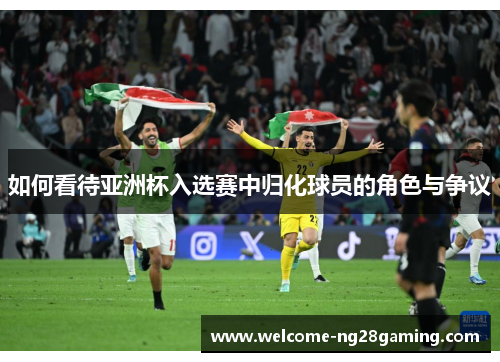 如何看待亚洲杯入选赛中归化球员的角色与争议