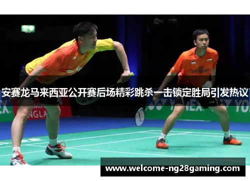 安赛龙马来西亚公开赛后场精彩跳杀一击锁定胜局引发热议