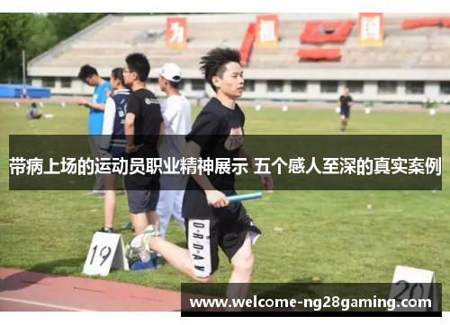 带病上场的运动员职业精神展示 五个感人至深的真实案例