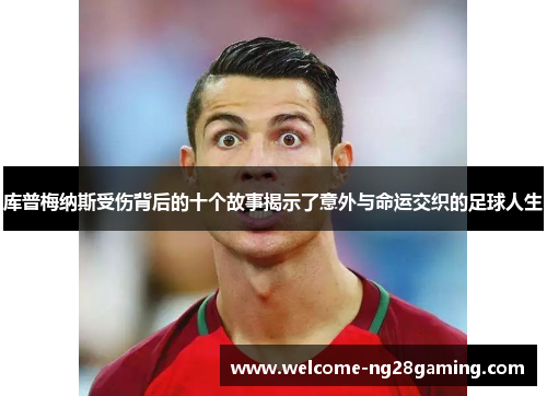 库普梅纳斯受伤背后的十个故事揭示了意外与命运交织的足球人生