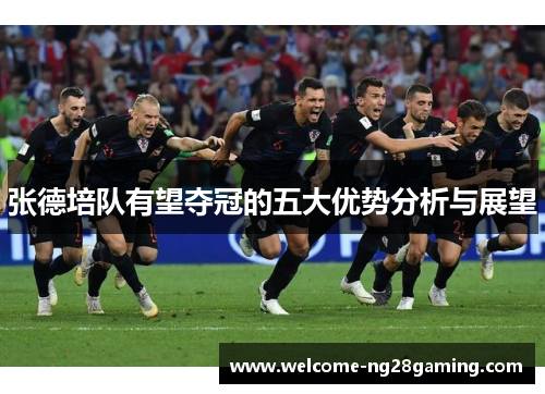 张德培队有望夺冠的五大优势分析与展望