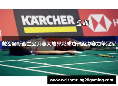戴资颖新西兰公开赛大放异彩成功晋级决赛力争冠军