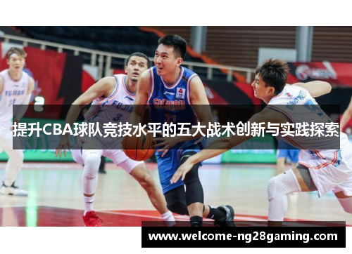 提升CBA球队竞技水平的五大战术创新与实践探索