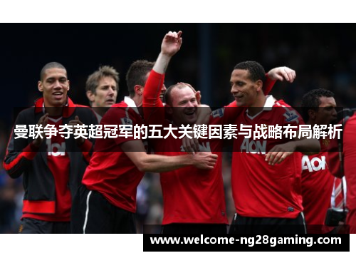 曼联争夺英超冠军的五大关键因素与战略布局解析